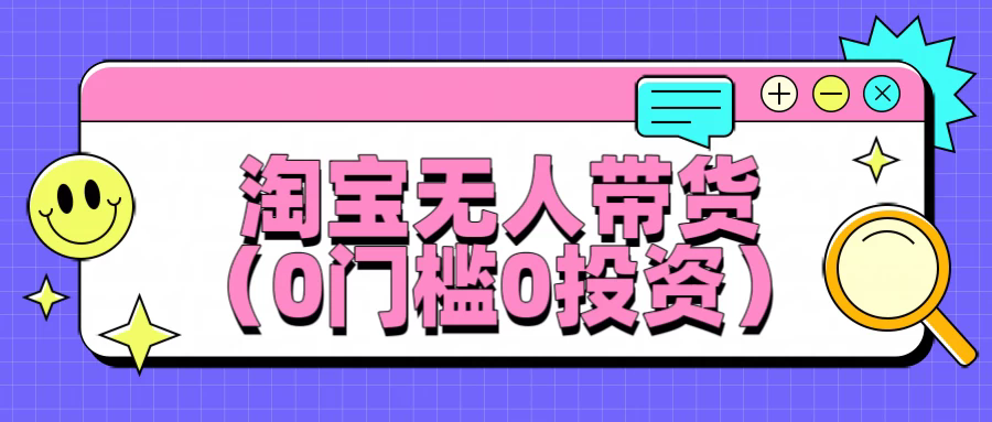 最新淘宝无人带货，平均日入100+，0门槛0投资